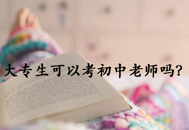 專科能不能考初中教師資格證?大專考初中老師難嗎有哪些報考條件?