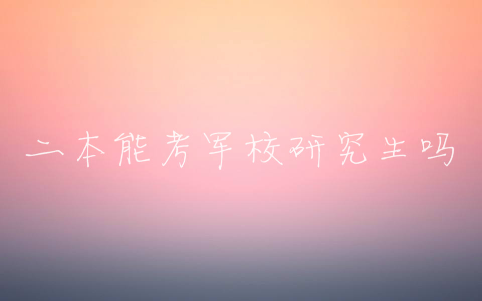 二本能考軍校研究生嗎?軍校研究生的報考條件是什么?