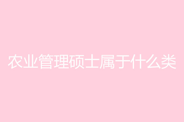 農業管理碩士屬于什么類?農業管理碩士就業前景如何?