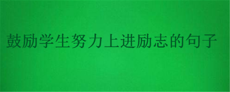 激勵學生學習的經典語句,鼓勵學生努力上進勵志的話