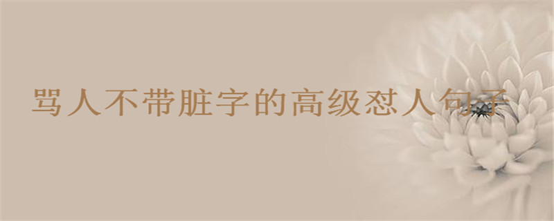 罵人如何不帶臟字高級懟人短句盤點,最文雅的罵人句子你說過沒?
