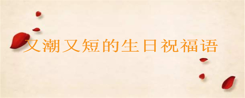 抖音最火的生日說(shuō)說(shuō)你知道幾句?又潮又短的生日祝福語(yǔ)