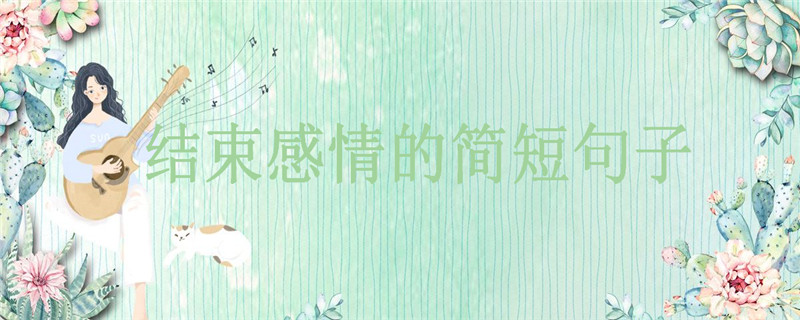 關于結束感情的簡短句子你說過沒?正式告別一段感情的說說心情