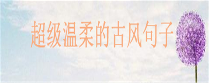 溫暖治愈的古風短句大盤點句句美到哭,超級溫柔的古風句子