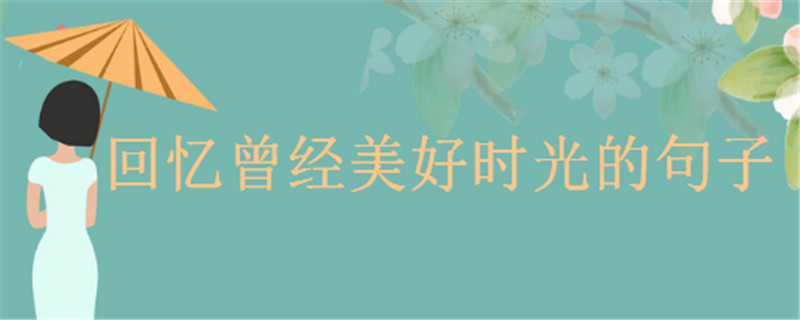 關(guān)于回憶的句子經(jīng)典語錄精選,回憶曾經(jīng)美好的時光的心情說說
