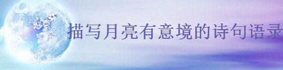 關(guān)于月亮的唯美短句大盤點,描寫月亮有意境的詩句語錄