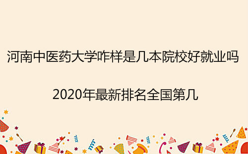 河南中醫藥大學是幾本院校好就業嗎?2023年最新排名全國第幾?