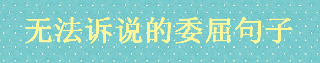 無法訴說的委屈句子說說心情,值得你收藏的委屈句子
