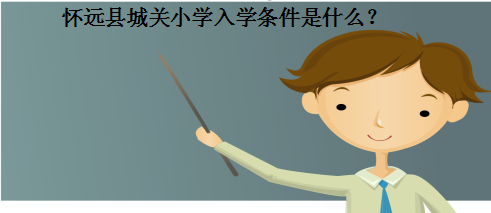 懷遠縣城關小學入學條件以及招生范圍是什么?懷遠縣最好小學排名