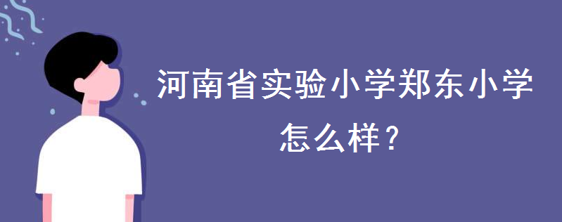 河南省實驗小學鄭東小學怎么樣好進嗎?2020招生收費標準是怎樣的