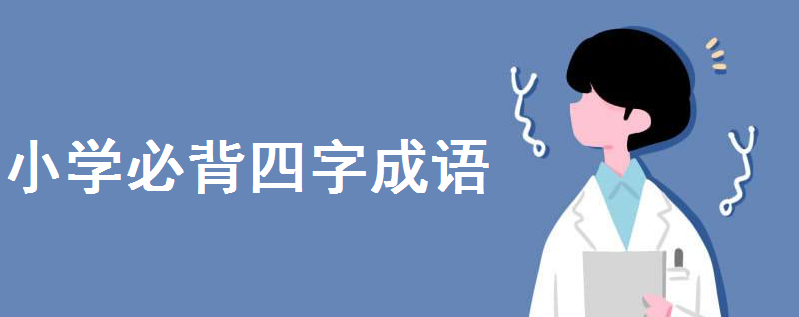 小學成語大全歸類必背四字成語有哪些?小學生四字成語大全300個