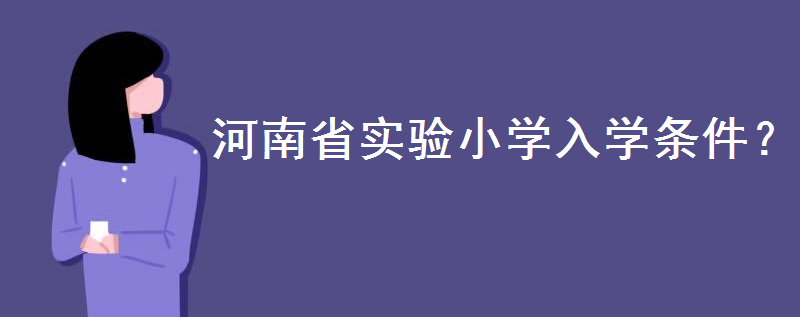 河南省實驗小學怎么上?入學政策和條件是怎樣的?有沒有寄宿生