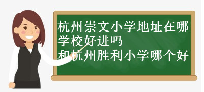 杭州崇文小學地址在哪?學校好進嗎?和杭州勝利小學哪個好?