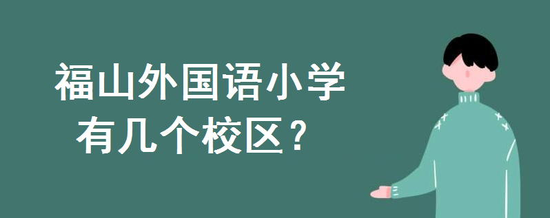 福山外國語小學(xué)有幾個校區(qū)?哪個校區(qū)好?學(xué)區(qū)房對口小區(qū)有哪些