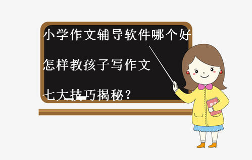 小學作文輔導軟件哪個好?怎樣教孩子寫作文七大技巧揭秘?