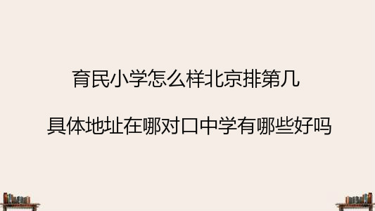 育民小學怎么樣北京排第幾?具體地址在哪對口中學有哪些好嗎?