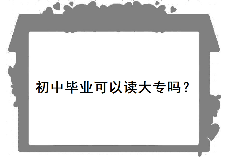 初中畢業可以讀大專嗎?怎么上全日制大專學校?可以選擇哪些途徑