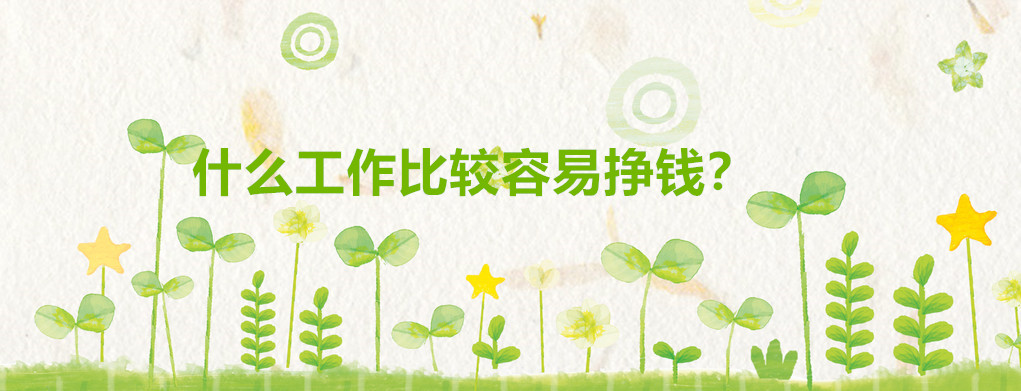 現(xiàn)在什么工作比較容易掙錢?普通人做什么工作最掙錢推薦