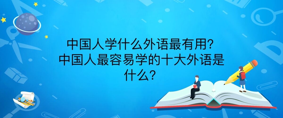 中國人學什么外語最有用?中國人最容易學的十大外語是什么