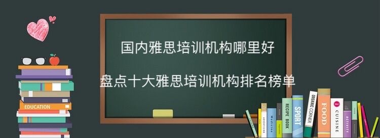 國內(nèi)雅思培訓機構(gòu)哪里最好?盤點十大雅思培訓機構(gòu)排名最新