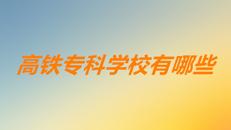 高鐵專科學校有哪些靠譜嗎?高鐵專科學校就業率高嗎前景分析
