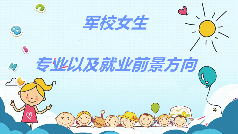 軍校女生專業(yè)有哪些比較熱門?軍校女生畢業(yè)后分配去向和待遇?