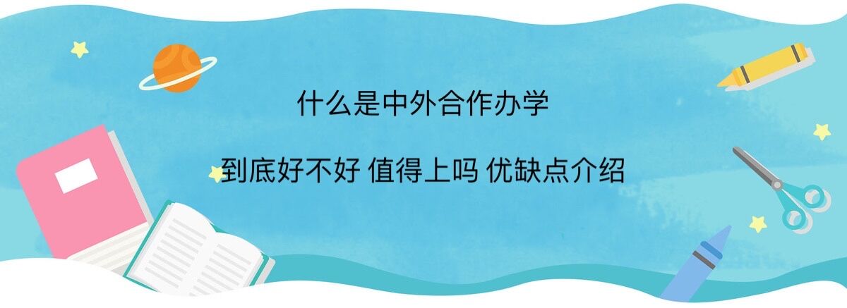 什么是中外合作辦學(xué)?中外合作辦學(xué)到底好不好值得上嗎優(yōu)缺點介紹