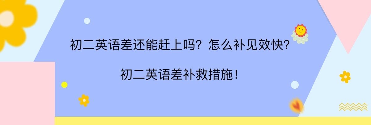 初二英語差還能趕上嗎?怎么補見效快?初二英語差的補救措施!