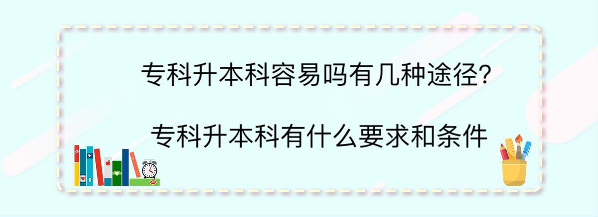 專科升本科容易嗎有幾種途徑?專科升本科有什么要求和條件