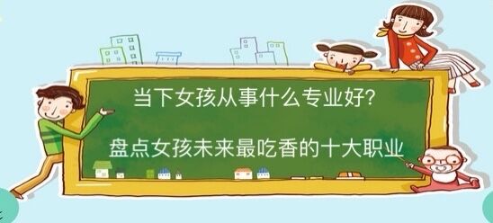 當(dāng)下女孩子從事什么職業(yè)比較好?盤點(diǎn)女孩未來最吃香的十大職業(yè)