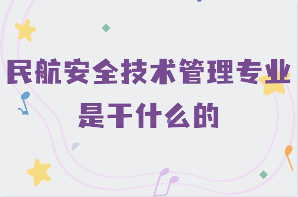 民航安全技術管理專業是干什么的,就業前景及發展方向分析