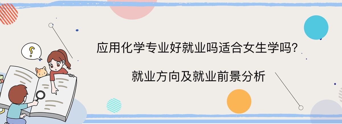 應(yīng)用化學專業(yè)好就業(yè)嗎適合女生學嗎?就業(yè)方向及就業(yè)前景分析