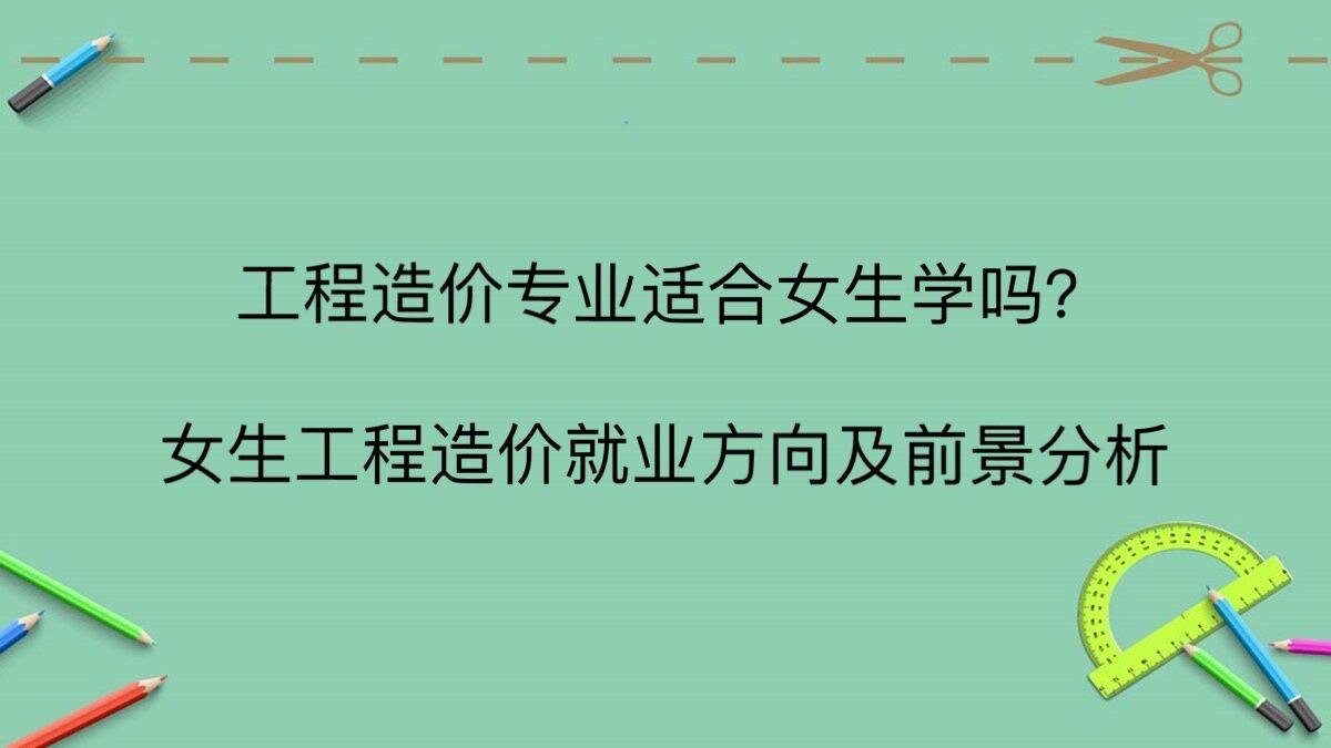 工程造價專業適合女生學嗎?女生工程造價就業方向及前景分析