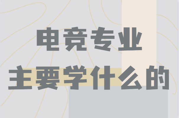 電競專業(yè)主要學什么的專業(yè)簡介,畢業(yè)以后能干嘛就業(yè)前景分析