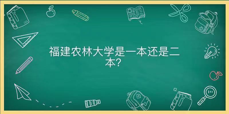 福建農林大學是一本還是二本認可度高嗎?分數線及就業前景怎樣