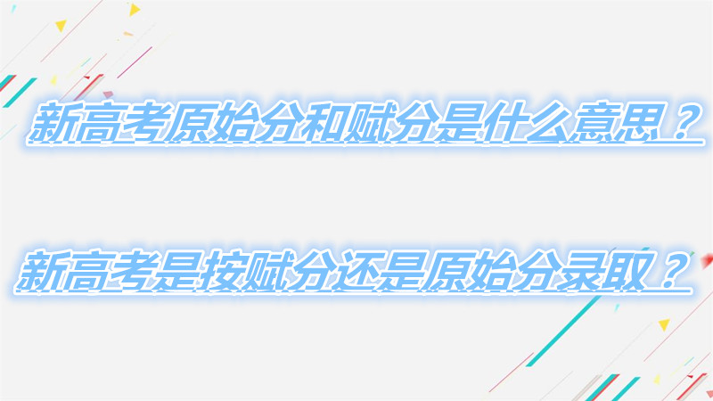 1645778217117106.jpg 新高考原始分和賦分是什么意思?新高考是按賦分還是原始分錄取?