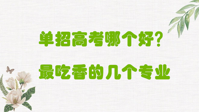 1648800974729087.jpg 高三單招好還是高考好?單招最吃香的幾個專業有哪些?