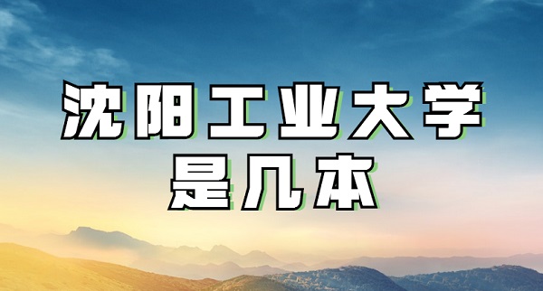 1651732905455706.jpg 沈陽工業(yè)大學是幾本?算名校嗎