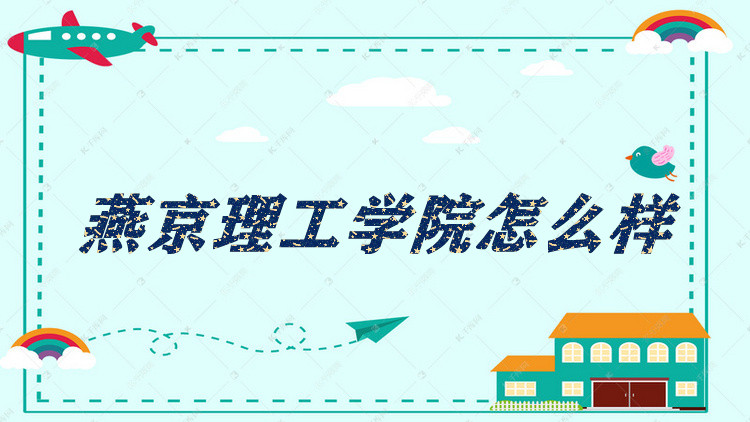 1652430642102475.jpg 燕京理工學(xué)院怎么樣好不好?(什么檔次、王牌專業(yè)、院校口碑)