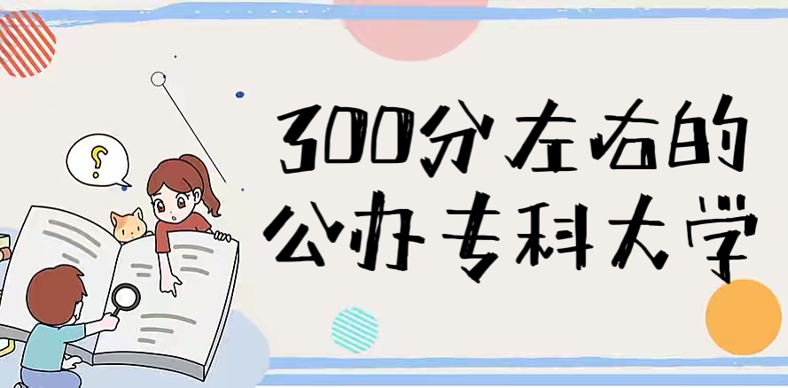 1655009902952078.jpg 2024年300分能上什么專科大學?附300分左右的公辦專科大學名單