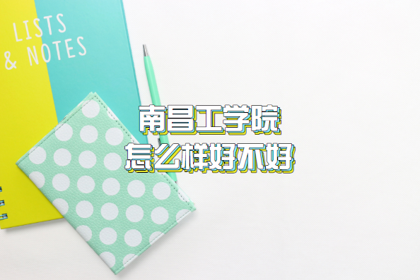 1659516307126027.png 南昌工學院怎么樣好不好?(什么檔次、王牌專業、院校口碑)