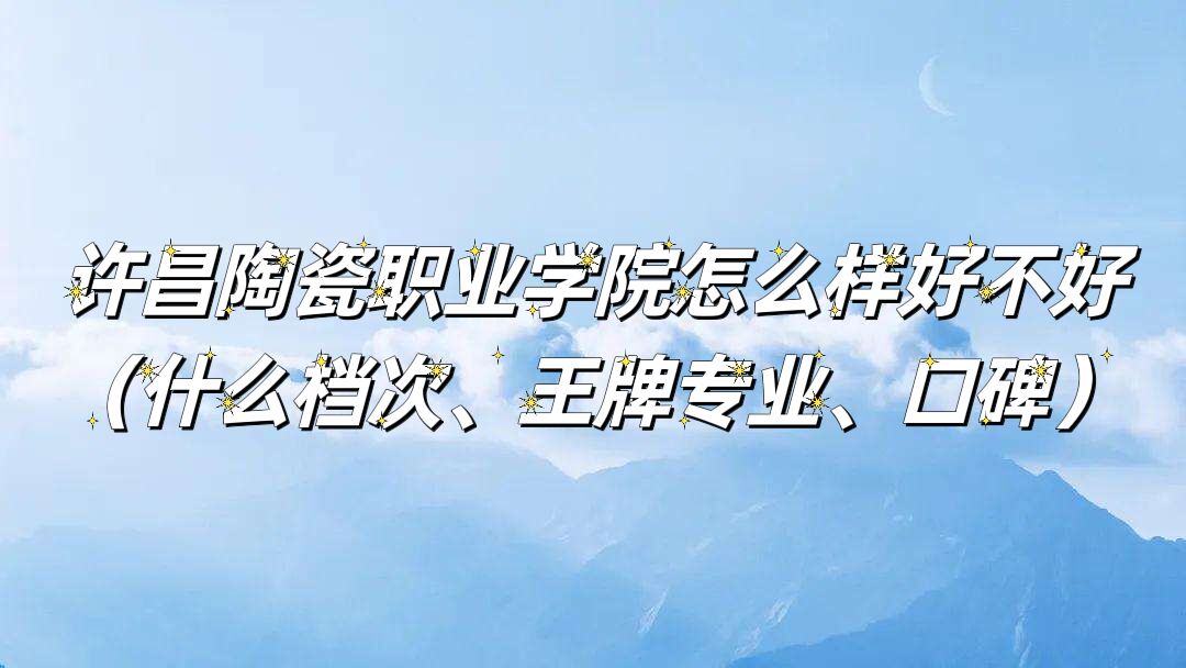 1662436467525770.jpg 許昌陶瓷職業(yè)學院怎么樣好不好(什么檔次、王牌專業(yè)、口碑)