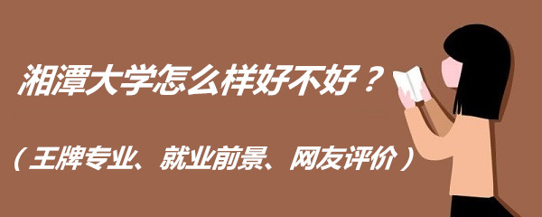 1663231962530444.jpg 湘潭大學怎么樣好不好?(王牌專業、就業前景、網友評價)