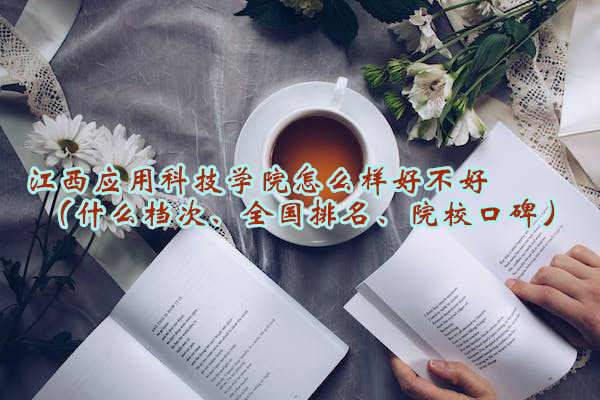1665214237634667.jpg 江西應用科技學院怎么樣好不好(什么檔次、全國排名、院校口碑)