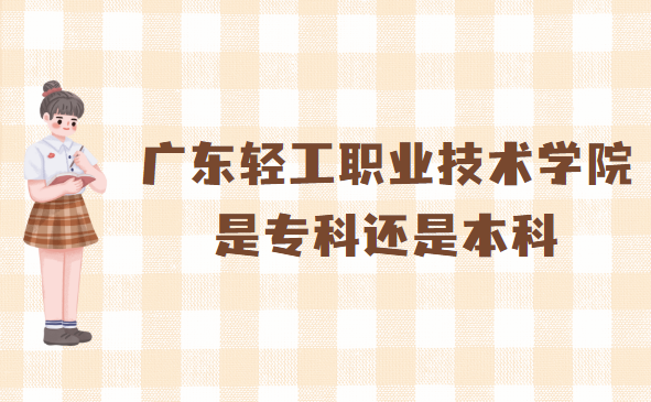166573583299879.png 廣東輕工職業技術學院是專科還是本科?(附廣東本專科大學名單)