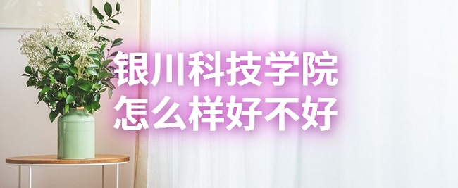 1665990363893560.jpg 銀川科技學(xué)院怎么樣好不好?(什么檔次、就業(yè)前景、口碑評(píng)價(jià))