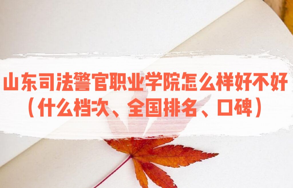 1667966186468525.jpg 山東司法警官職業學院怎么樣好不好(什么檔次、全國排名、口碑)