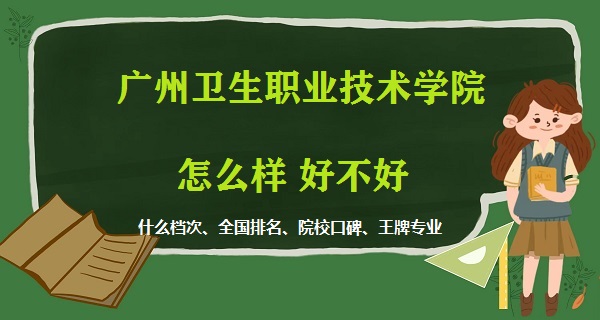 1668494100392610.jpg 廣州衛生職業技術學院怎么樣好不好(什么檔次 全國排名 王牌專業)