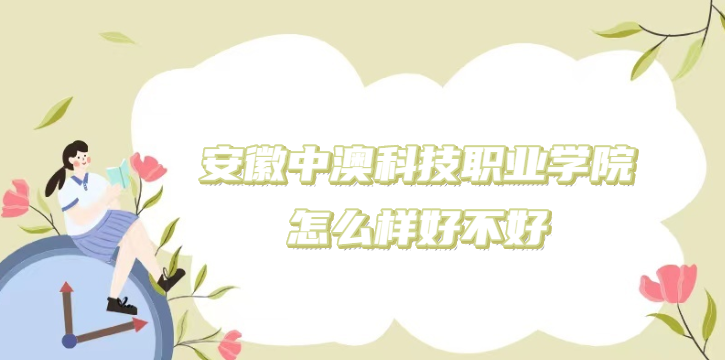 1669018025917772.png 安徽中澳科技職業學院怎么樣好不好?(什么檔次/王牌專業/口碑)