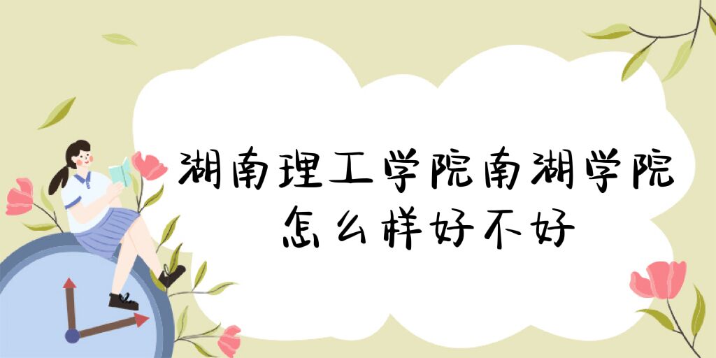 166934549179320.jpg 湖南理工學院南湖學院怎么樣好不好(什么檔次、全國排名、口碑)